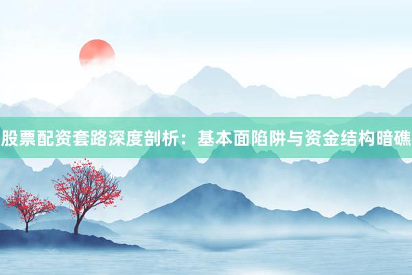 股票配资套路深度剖析:基本面陷阱与资金结构暗礁