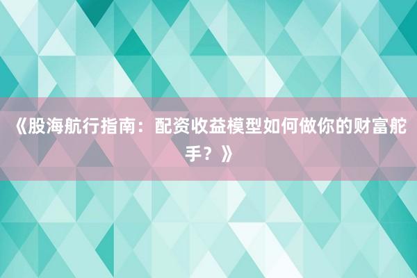 《股海航行指南:配资收益模型如何做你的财富舵手?》