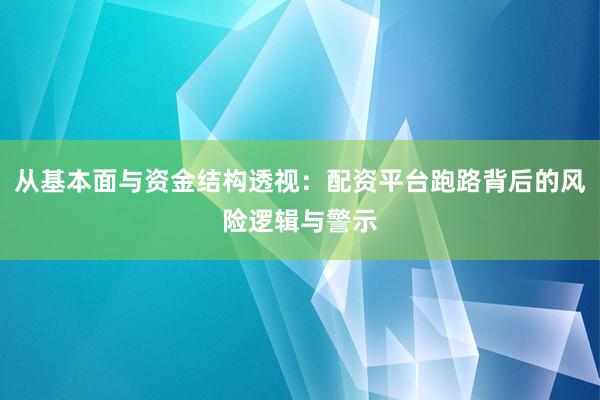 从基本面与资金结构透视：配资平台跑路背后的风险逻辑与警示