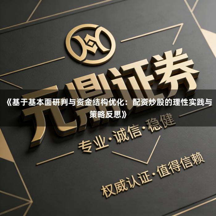 《基于基本面研判与资金结构优化：配资炒股的理性实践与策略反思》