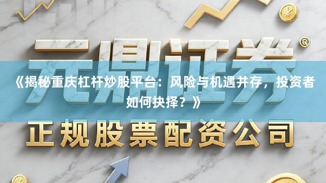 《揭秘重庆杠杆炒股平台：风险与机遇并存，投资者如何抉择？》