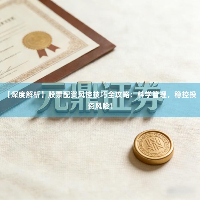 【深度解析】股票配资风控技巧全攻略:科学管理,稳控投资风险!