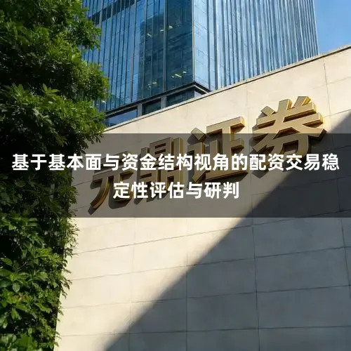 基于基本面与资金结构视角的配资交易稳定性评估与研判