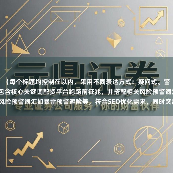 （每个标题均控制在以内，采用不同表达方式：疑问式、警示式、干货式、调查式等，包含核心关键词配资平台跑路前征兆，并搭配相关风险预警词汇如暴雷预警避险等，符合SEO优化需求，同时突出专业性和实用性）