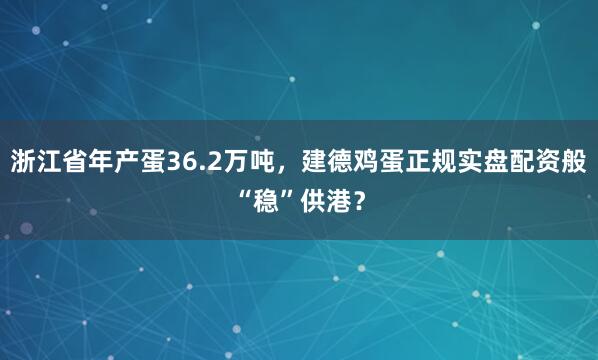 浙江省年产蛋36.2万吨，建德鸡蛋正规实盘配资般“稳”供港？