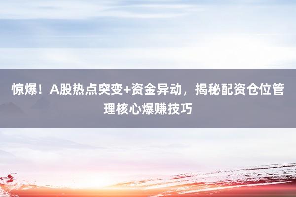 惊爆!A股热点突变+资金异动,揭秘配资仓位管理核心爆赚技巧