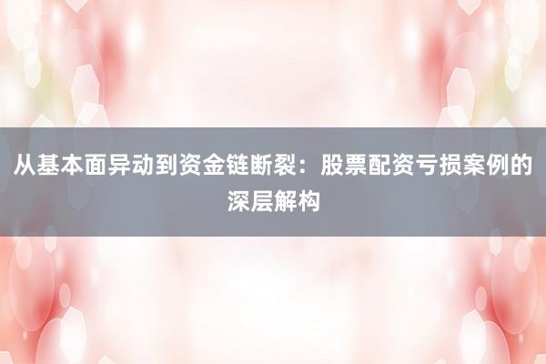 从基本面异动到资金链断裂：股票配资亏损案例的深层解构