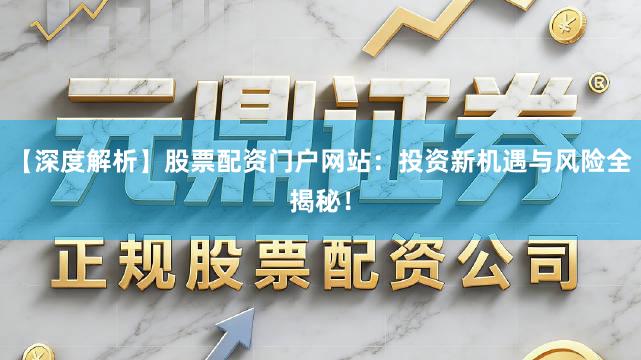 【深度解析】股票配资门户网站：投资新机遇与风险全揭秘！
