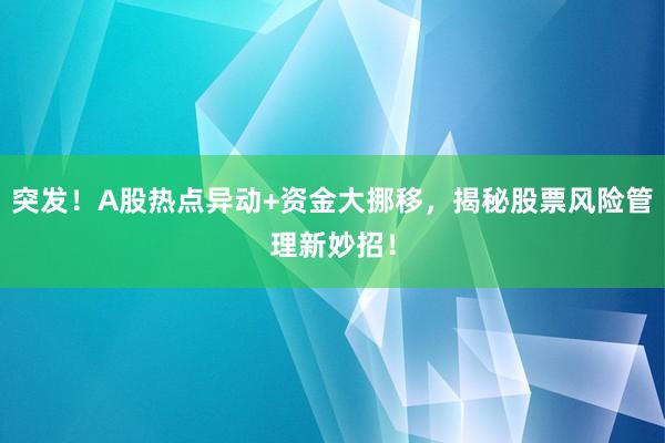 突发!A股热点异动+资金大挪移,揭秘股票风险管理新妙招!