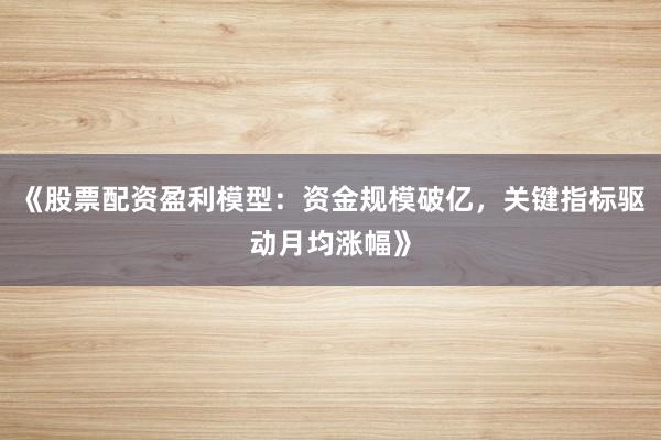 《股票配资盈利模型:资金规模破亿,关键指标驱动月均涨幅》