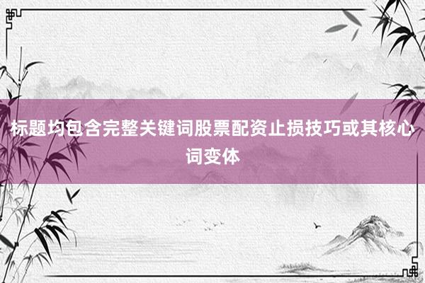 标题均包含完整关键词股票配资止损技巧或其核心词变体