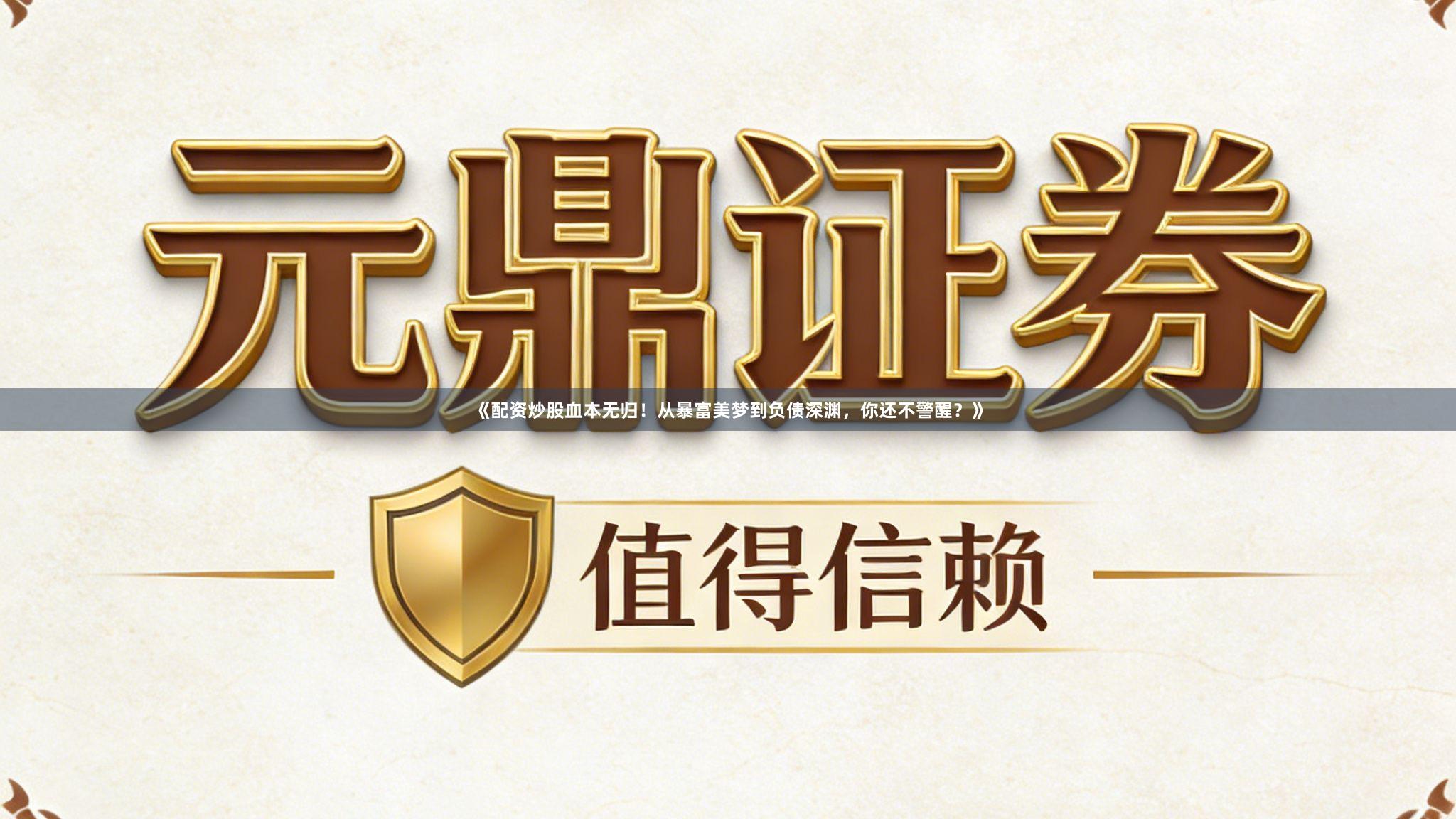 《配资炒股血本无归！从暴富美梦到负债深渊，你还不警醒？》
