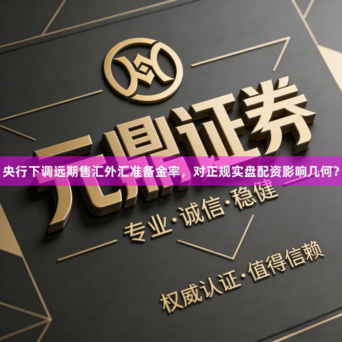 央行下调远期售汇外汇准备金率,对正规实盘配资影响几何?