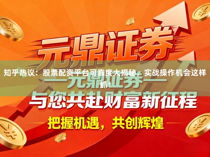 知乎热议：股票配资平台可靠度大揭秘，实战操作机会这样抓！