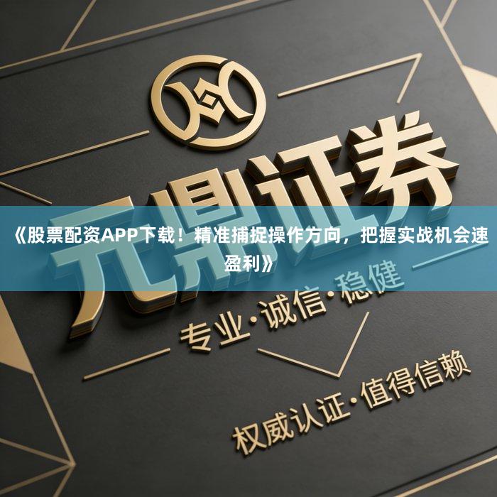 《股票配资APP下载！精准捕捉操作方向，把握实战机会速盈利》