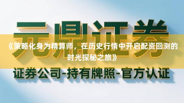 《策略化身为精算师,在历史行情中开启配资回测的时光探秘之旅》