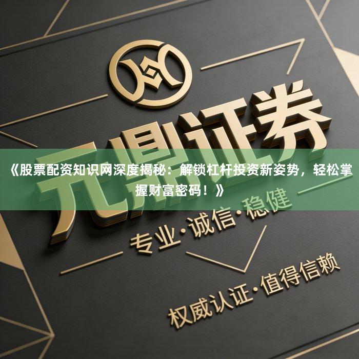 《股票配资知识网深度揭秘：解锁杠杆投资新姿势，轻松掌握财富密码！》