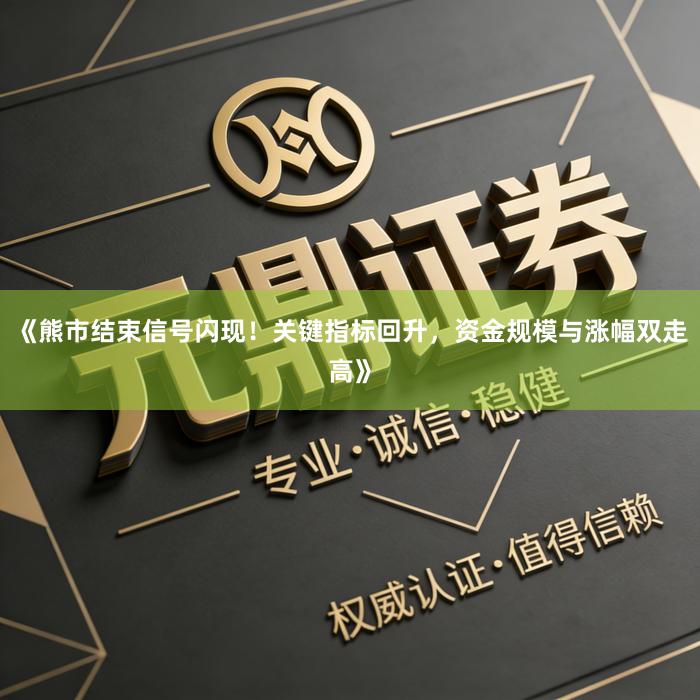 《熊市结束信号闪现！关键指标回升，资金规模与涨幅双走高》