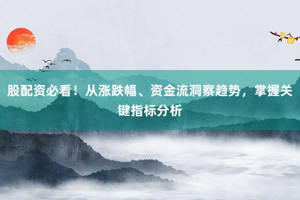 股配资必看！从涨跌幅、资金流洞察趋势，掌握关键指标分析