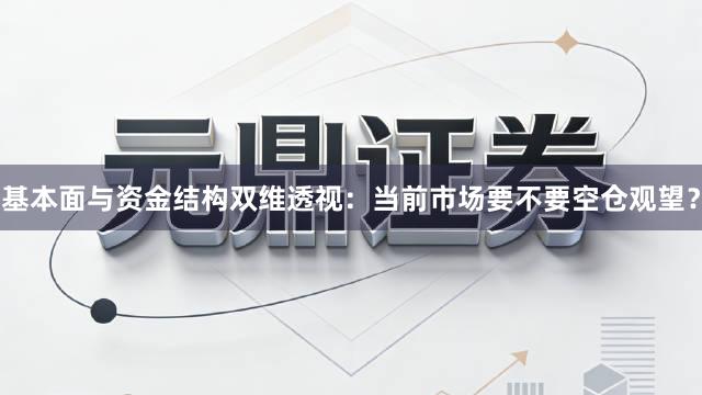 基本面与资金结构双维透视：当前市场要不要空仓观望？