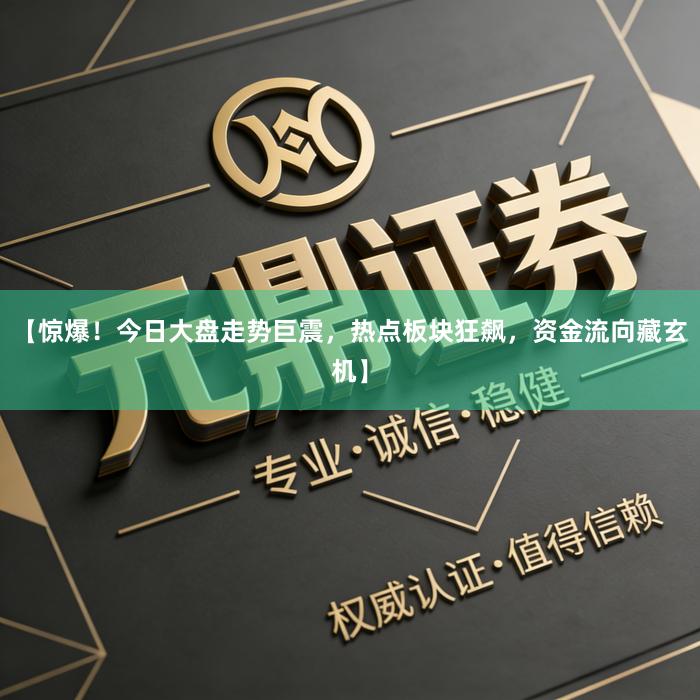 【惊爆！今日大盘走势巨震，热点板块狂飙，资金流向藏玄机】
