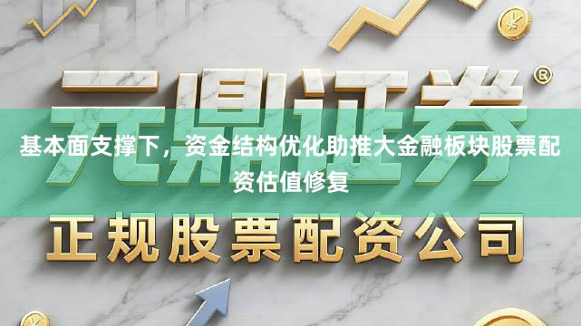 基本面支撑下，资金结构优化助推大金融板块股票配资估值修复