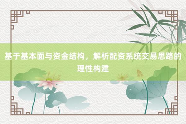 基于基本面与资金结构，解析配资系统交易思路的理性构建