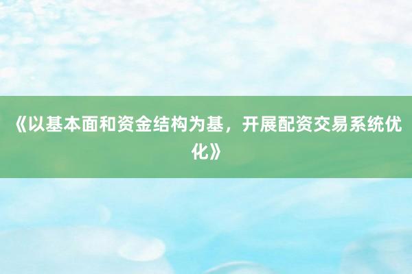 《以基本面和资金结构为基，开展配资交易系统优化》
