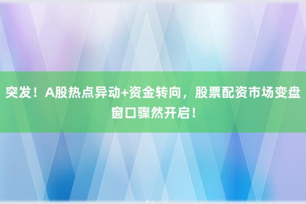 突发！A股热点异动+资金转向，股票配资市场变盘窗口骤然开启！