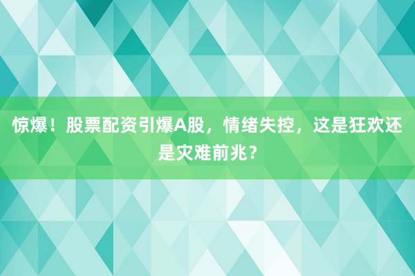 惊爆!股票配资引爆A股,情绪失控,这是狂欢还是灾难前兆?