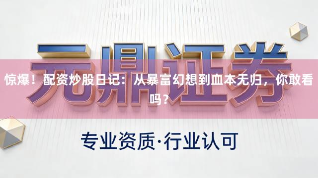 惊爆！配资炒股日记：从暴富幻想到血本无归，你敢看吗？