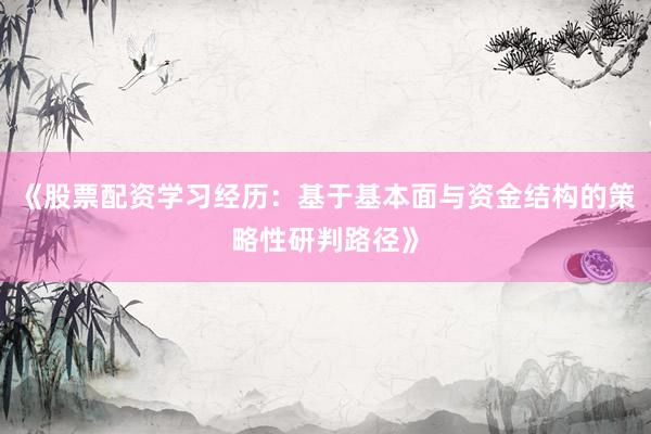 《股票配资学习经历：基于基本面与资金结构的策略性研判路径》