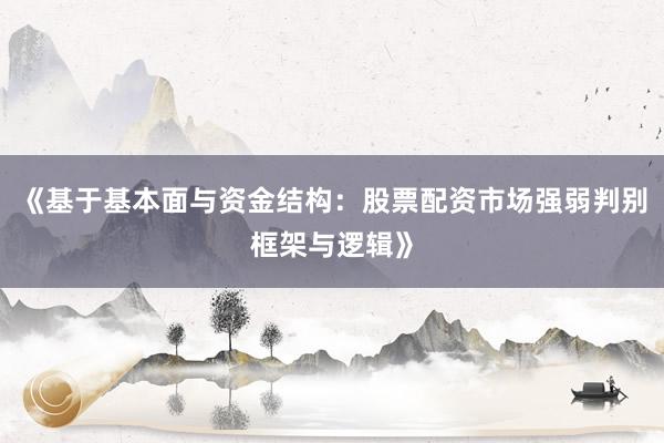 《基于基本面与资金结构:股票配资市场强弱判别框架与逻辑》
