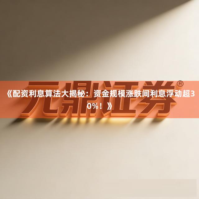 《配资利息算法大揭秘：资金规模涨跌间利息浮动超30%！》