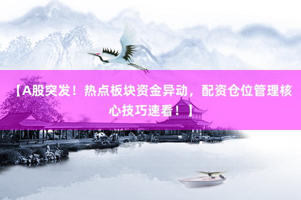 【A股突发！热点板块资金异动，配资仓位管理核心技巧速看！】