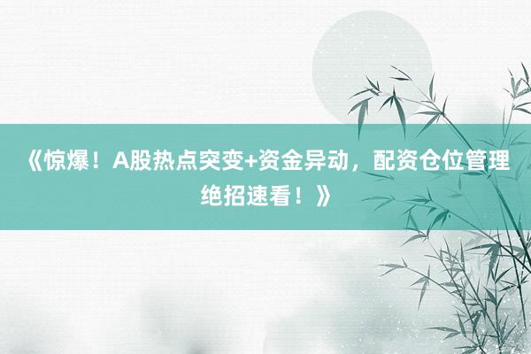 《惊爆！A股热点突变+资金异动，配资仓位管理绝招速看！》