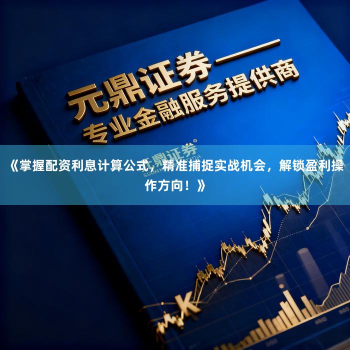 《掌握配资利息计算公式，精准捕捉实战机会，解锁盈利操作方向！》