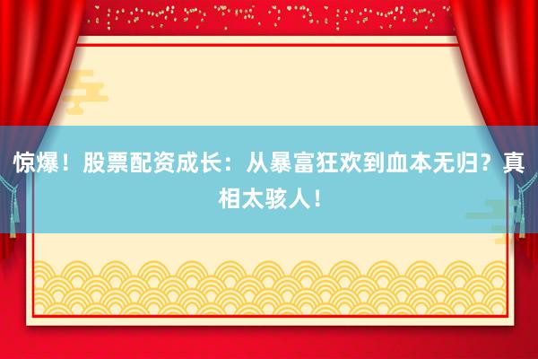 惊爆！股票配资成长：从暴富狂欢到血本无归？真相太骇人！