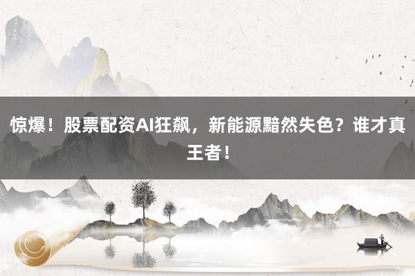 惊爆！股票配资AI狂飙，新能源黯然失色？谁才真王者！