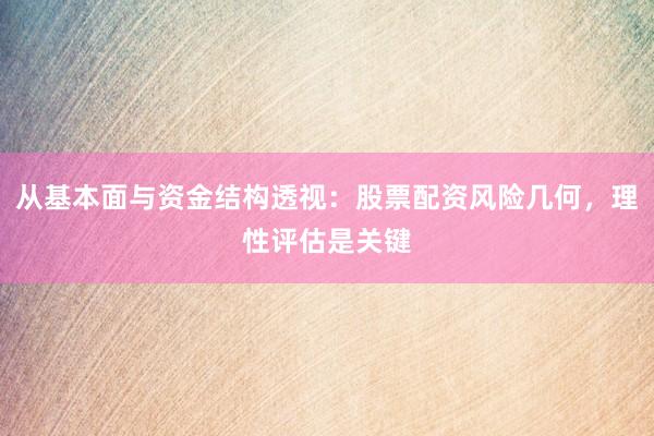 从基本面与资金结构透视：股票配资风险几何，理性评估是关键