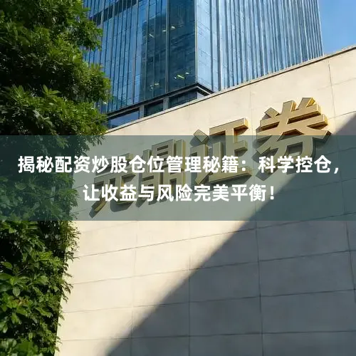 揭秘配资炒股仓位管理秘籍：科学控仓，让收益与风险完美平衡！