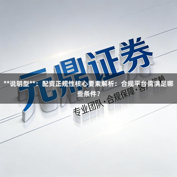 **说明型**：配资正规性核心要素解析：合规平台需满足哪些条件？