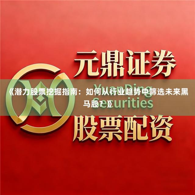 《潜力股票挖掘指南:如何从行业趋势中筛选未来黑马股?》