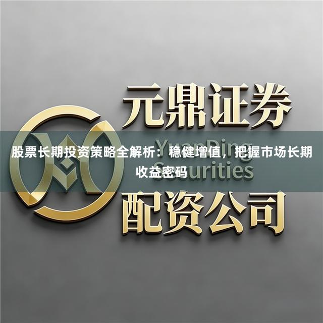 股票长期投资策略全解析：稳健增值，把握市场长期收益密码