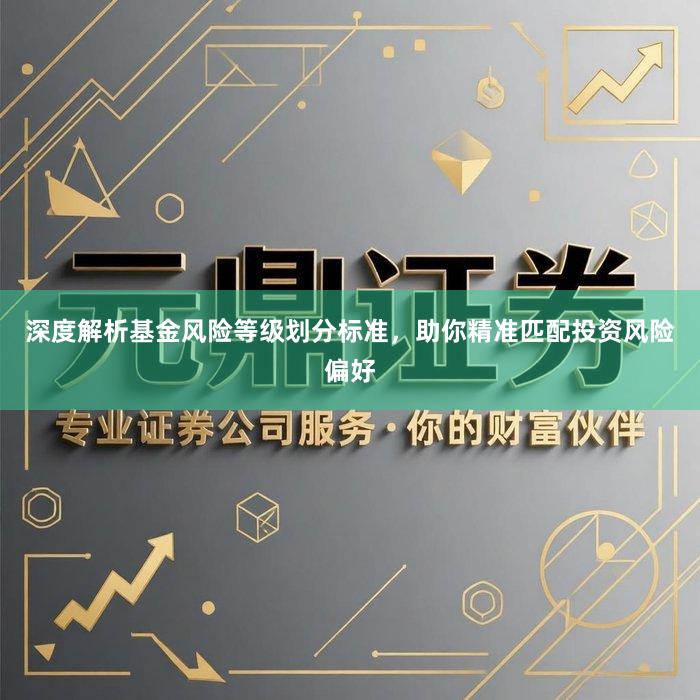 深度解析基金风险等级划分标准，助你精准匹配投资风险偏好