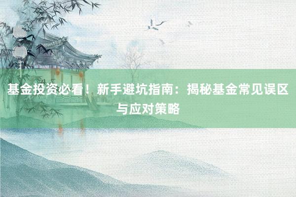 基金投资必看！新手避坑指南：揭秘基金常见误区与应对策略