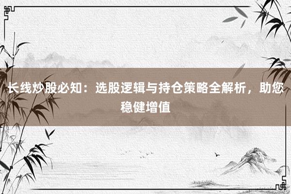 长线炒股必知：选股逻辑与持仓策略全解析，助您稳健增值