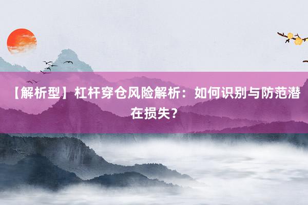 【解析型】杠杆穿仓风险解析：如何识别与防范潜在损失？