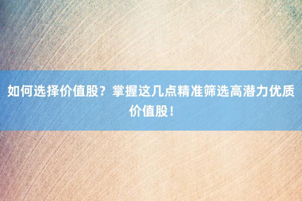如何选择价值股？掌握这几点精准筛选高潜力优质价值股！
