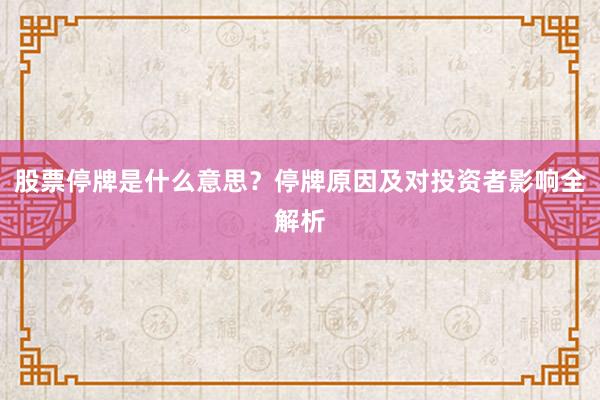 股票停牌是什么意思？停牌原因及对投资者影响全解析